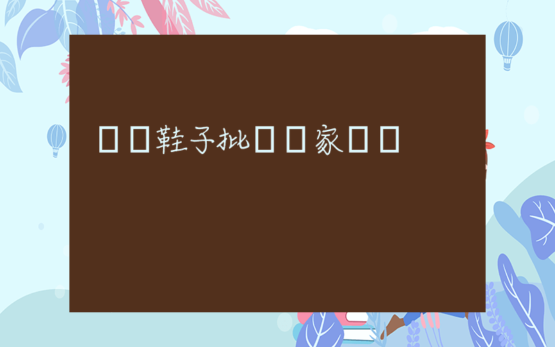 廣東鞋子批發廠家進貨插圖