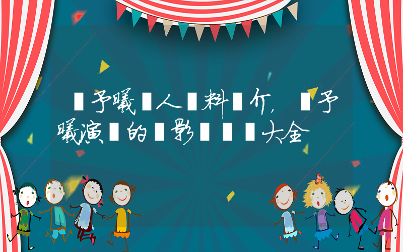 張予曦個人資料簡介，張予曦演過的電影電視劇大全插圖