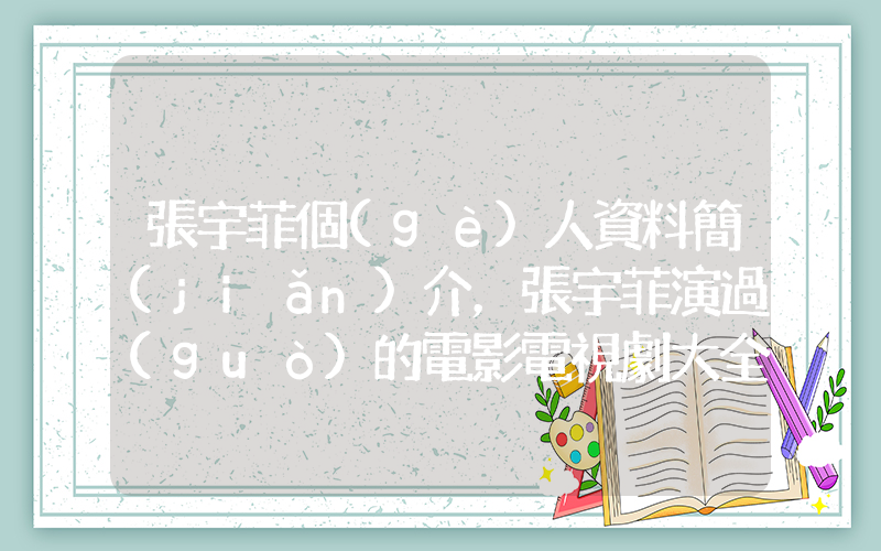 張宇菲個(gè)人資料簡(jiǎn)介，張宇菲演過(guò)的電影電視劇大全插圖