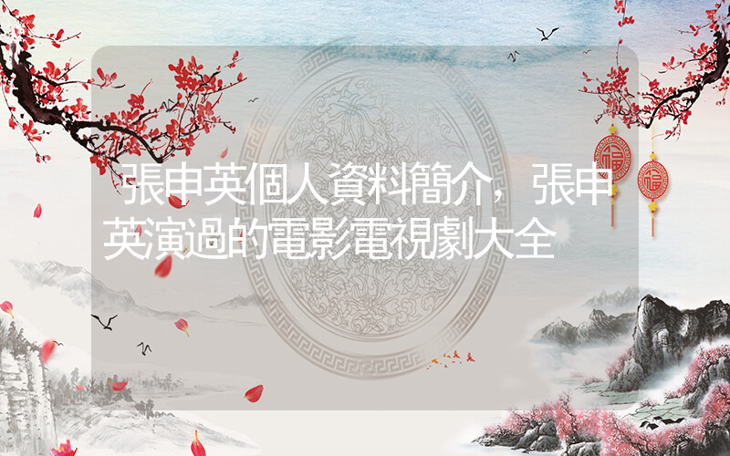 張申英個人資料簡介，張申英演過的電影電視劇大全插圖
