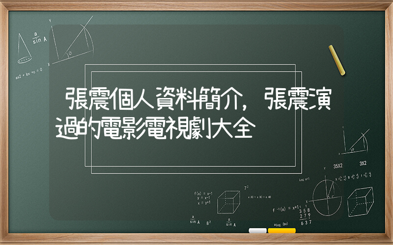 張震個人資料簡介，張震演過的電影電視劇大全插圖