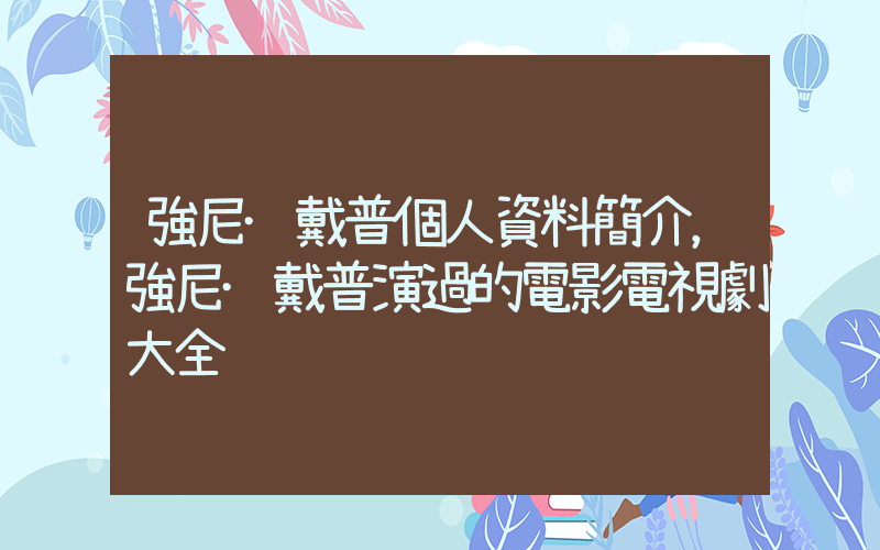 強尼·戴普個人資料簡介，強尼·戴普演過的電影電視劇大全插圖