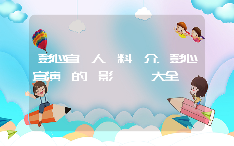 彭心宜個人資料簡介，彭心宜演過的電影電視劇大全插圖