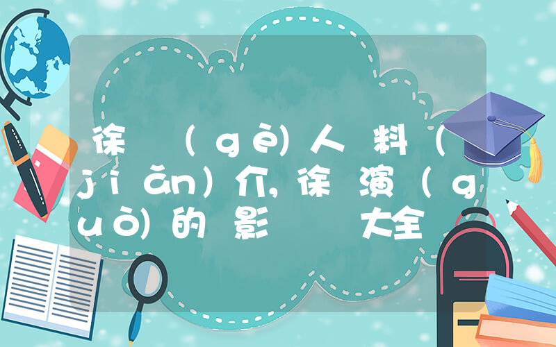 徐崢個(gè)人資料簡(jiǎn)介，徐崢演過(guò)的電影電視劇大全插圖