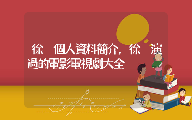 徐崢個人資料簡介，徐崢演過的電影電視劇大全插圖