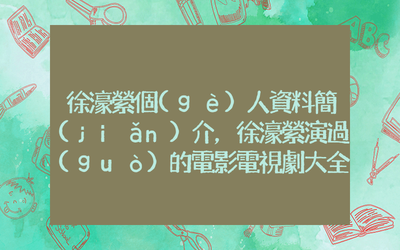 徐濠縈個(gè)人資料簡(jiǎn)介，徐濠縈演過(guò)的電影電視劇大全插圖