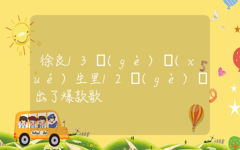徐良13個(gè)學(xué)生里12個(gè)寫出了爆款歌插圖