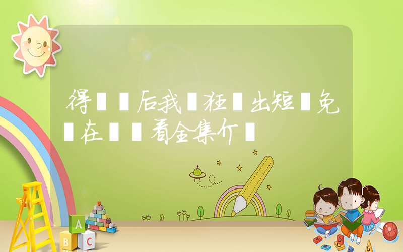 得絕癥后我瘋狂輸出短劇免費在線觀看全集介紹插圖