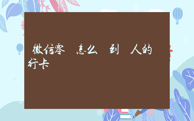 微信零錢怎么轉到別人的銀行卡插圖