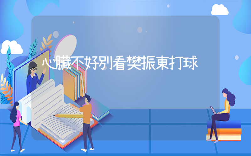心臟不好別看樊振東打球插圖