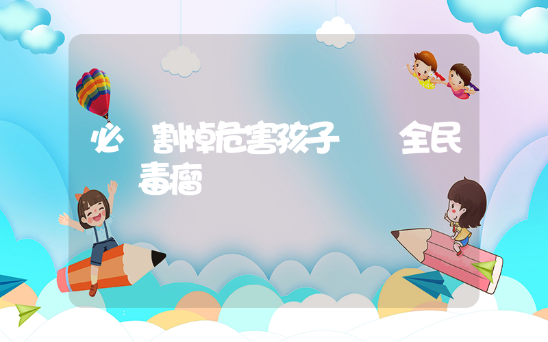 必須割掉危害孩子這顆全民網紅毒瘤插圖