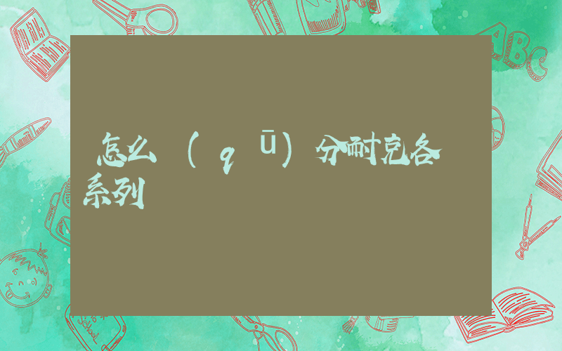 怎么區(qū)分耐克各種系列插圖