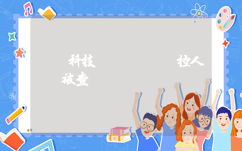 愛瑪科技實(shí)控人張劍被查插圖