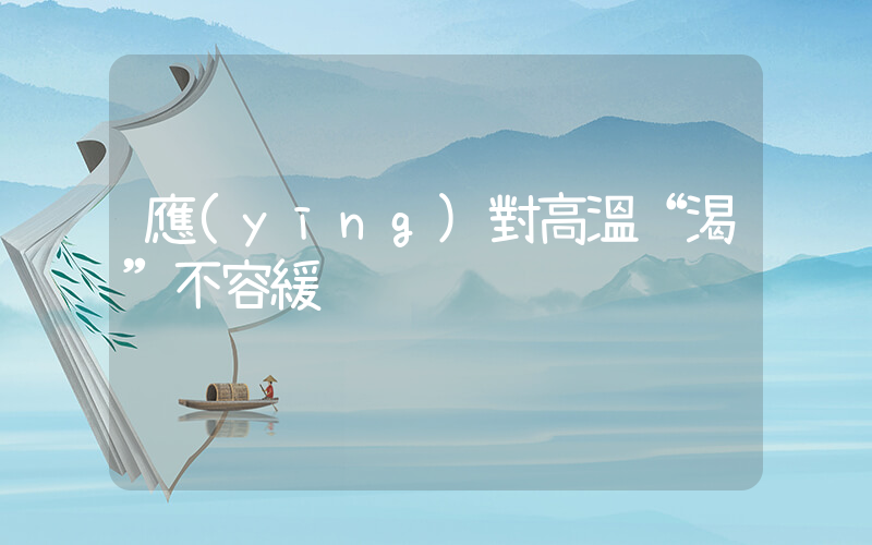 應(yīng)對高溫“渴”不容緩插圖