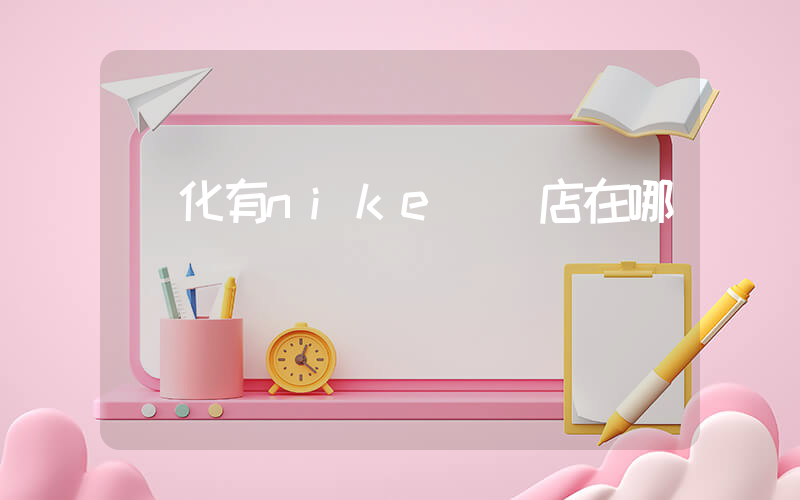 懷化有nike專賣店在哪插圖