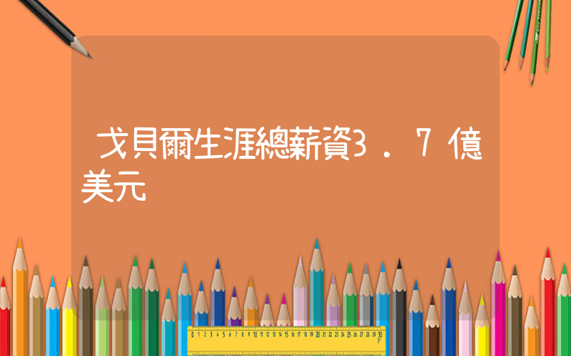戈貝爾生涯總薪資3.7億美元插圖
