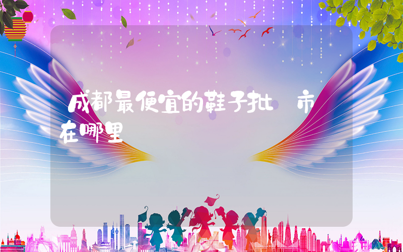 成都最便宜的鞋子批發市場在哪里插圖