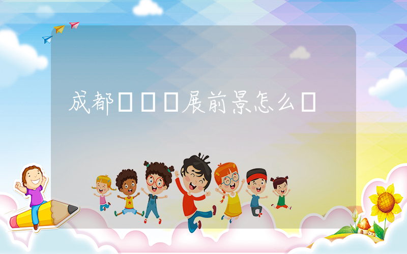 成都樸樸發展前景怎么樣插圖