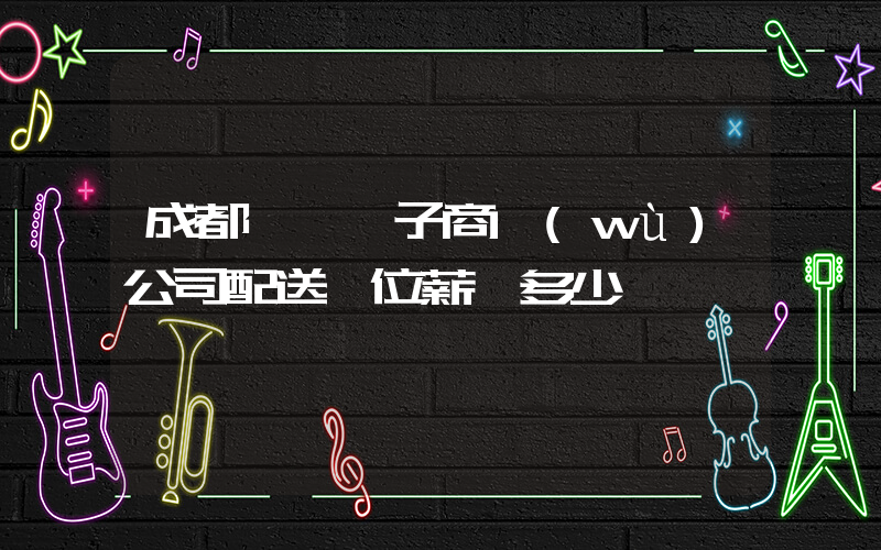 成都樸樸電子商務(wù)公司配送崗位薪資多少插圖