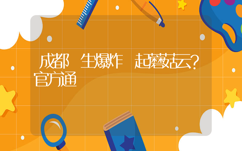 成都發生爆炸騰起蘑菇云？官方通報插圖