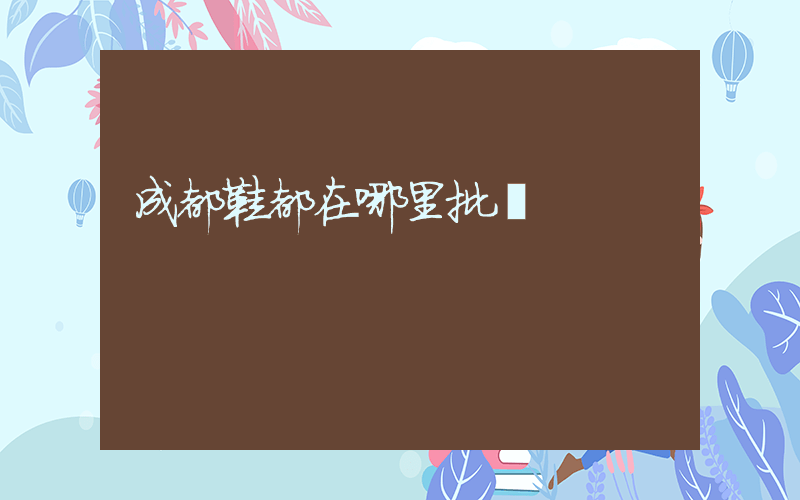 成都鞋都在哪里批發插圖