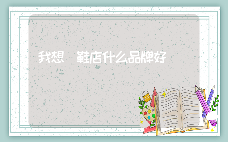 我想開鞋店什么品牌好插圖