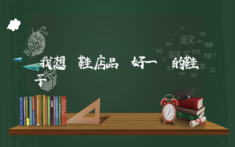 我想開鞋店品質好一點的鞋子插圖