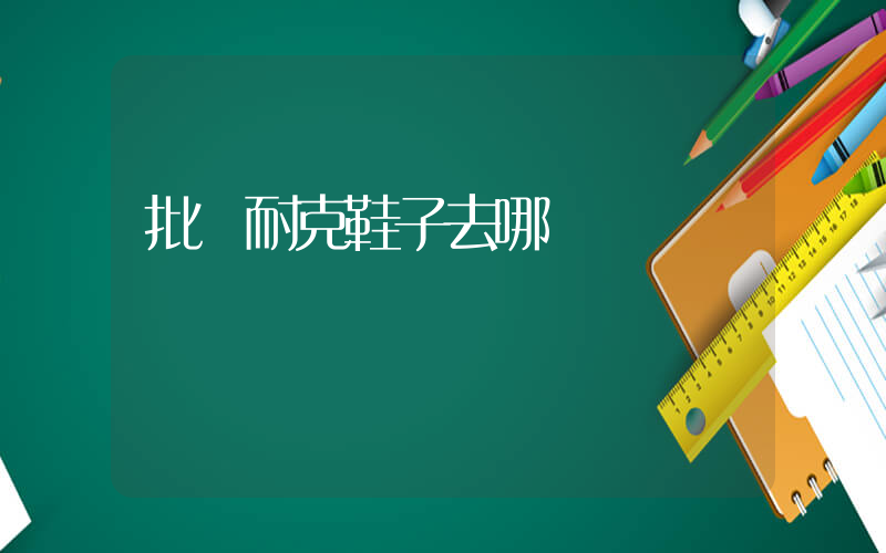 批發耐克鞋子去哪兒進貨插圖