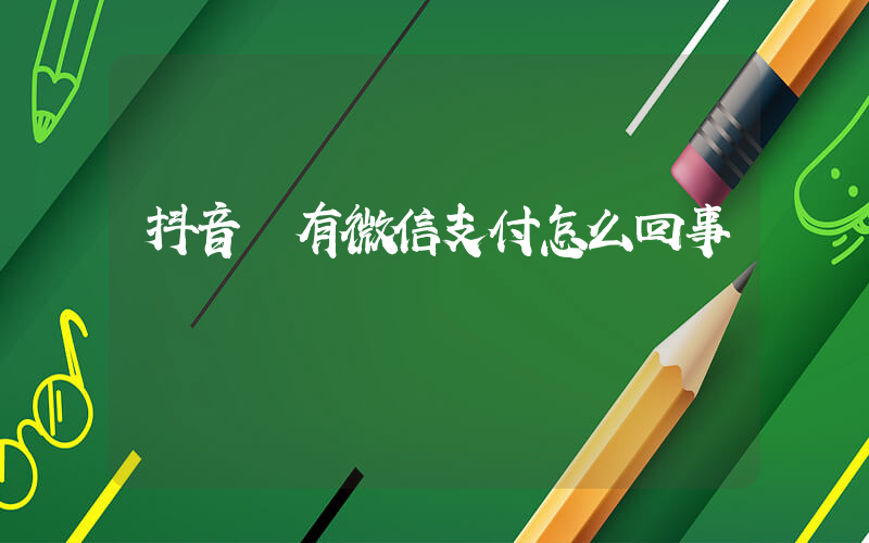 抖音沒有微信支付怎么回事插圖