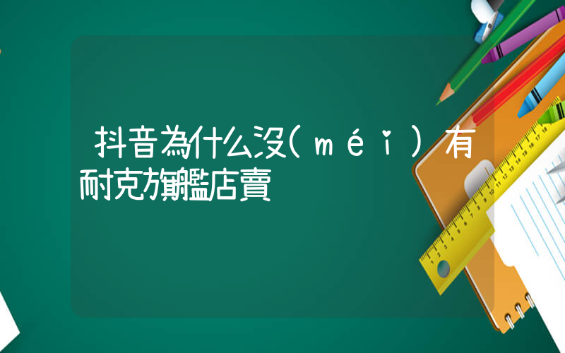 抖音為什么沒(méi)有耐克旗艦店賣插圖