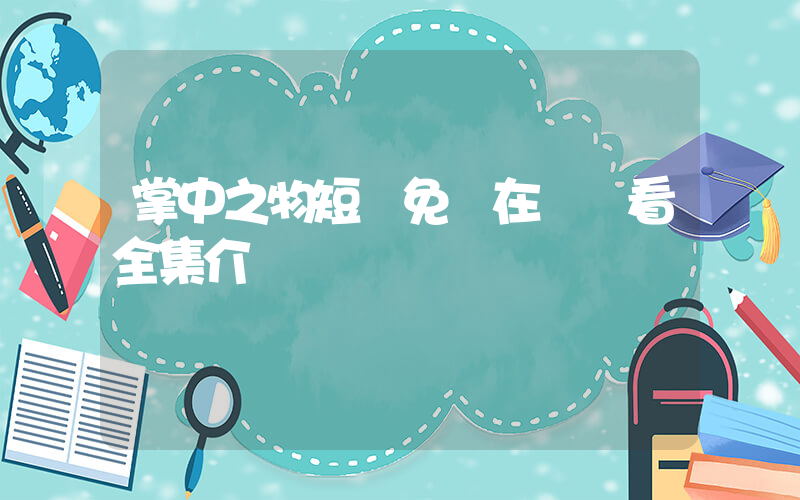 掌中之物短劇免費在線觀看全集介紹插圖