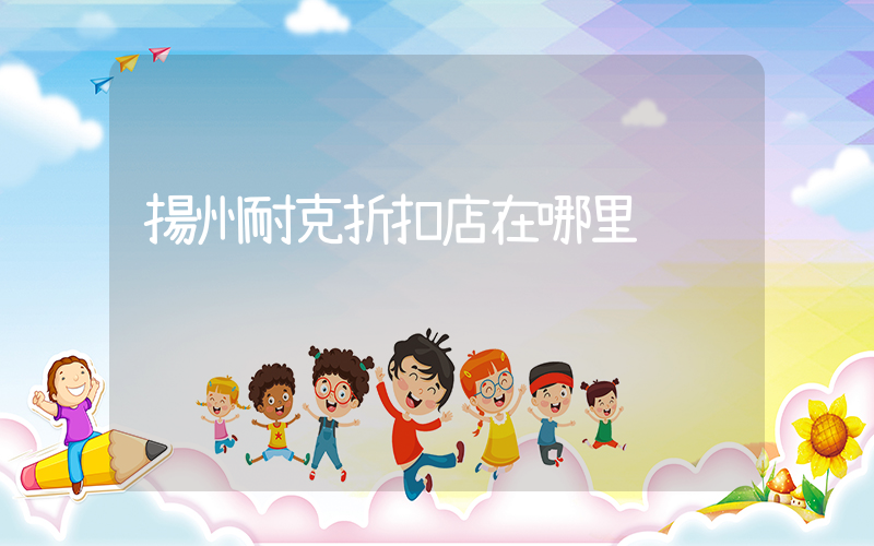 揚州耐克折扣店在哪里插圖