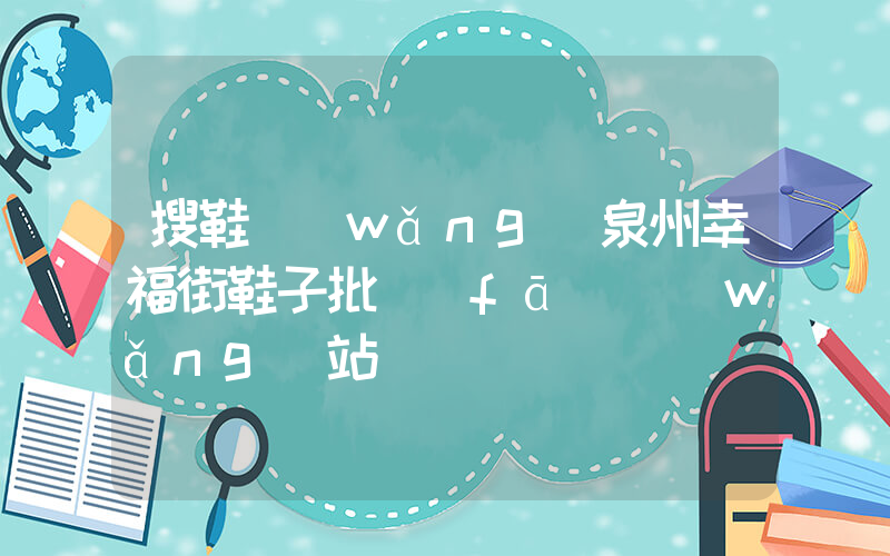搜鞋網(wǎng)泉州幸福街鞋子批發(fā)網(wǎng)站插圖