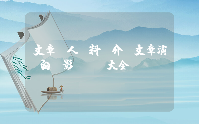 文章個人資料簡介，文章演過的電影電視劇大全插圖
