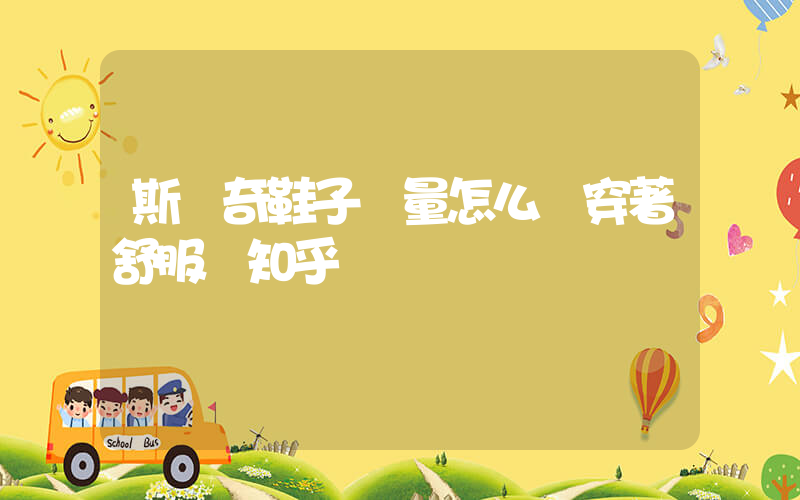 斯凱奇鞋子質量怎么樣穿著舒服嗎知乎插圖
