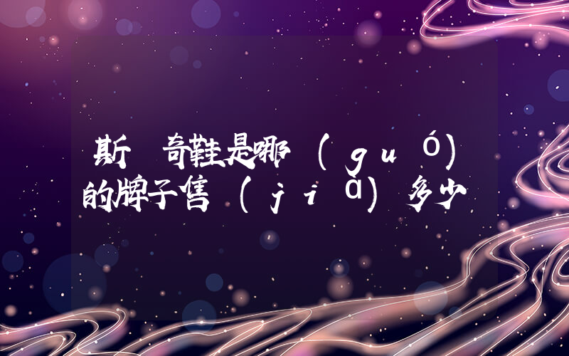 斯凱奇鞋是哪國(guó)的牌子售價(jià)多少錢插圖