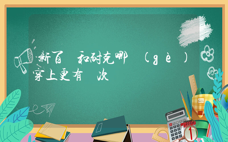 新百倫和耐克哪個(gè)穿上更有檔次插圖