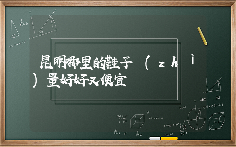 昆明哪里的鞋子質(zhì)量好好又便宜插圖