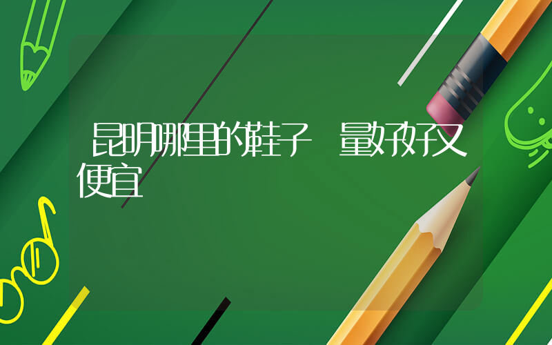昆明哪里的鞋子質量好好又便宜插圖