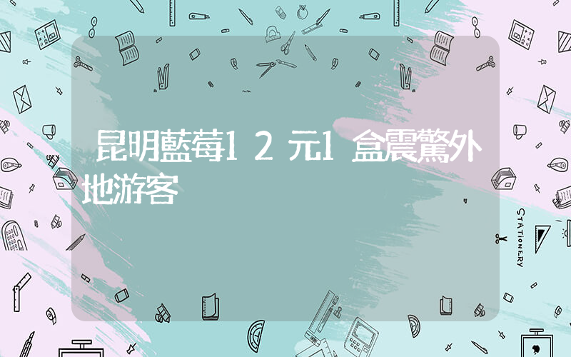 昆明藍莓12元1盒震驚外地游客插圖