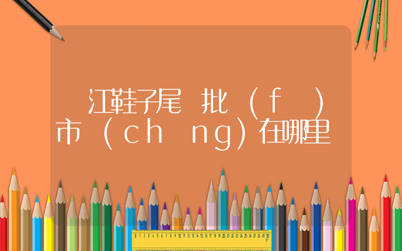 晉江鞋子尾貨批發(fā)市場(chǎng)在哪里插圖