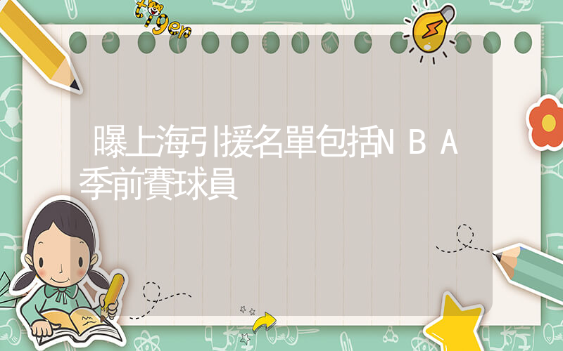 曝上海引援名單包括NBA季前賽球員插圖