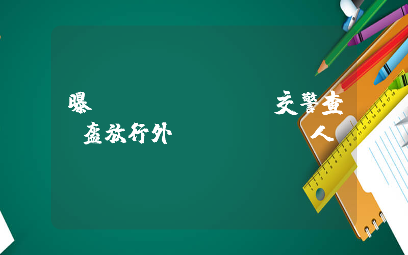 曝貴陽(yáng)交警查頭盔放行外國(guó)人插圖