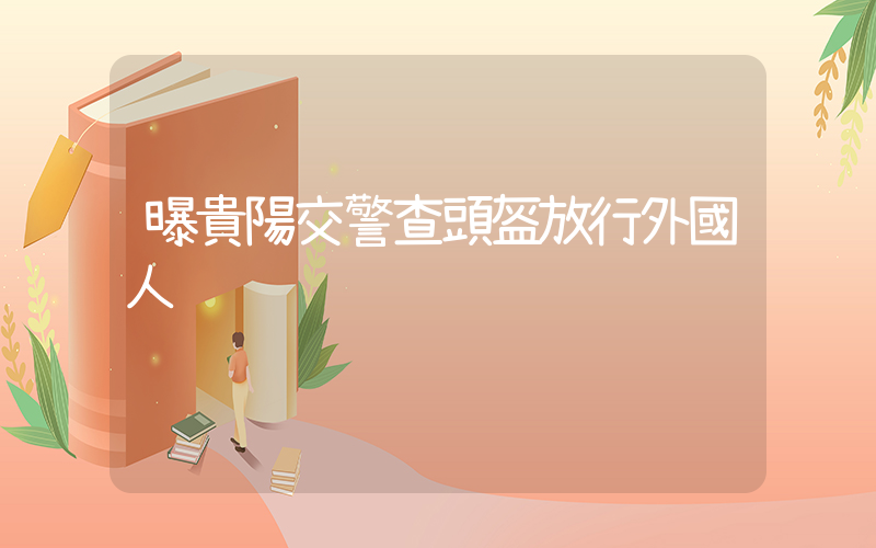 曝貴陽交警查頭盔放行外國人插圖