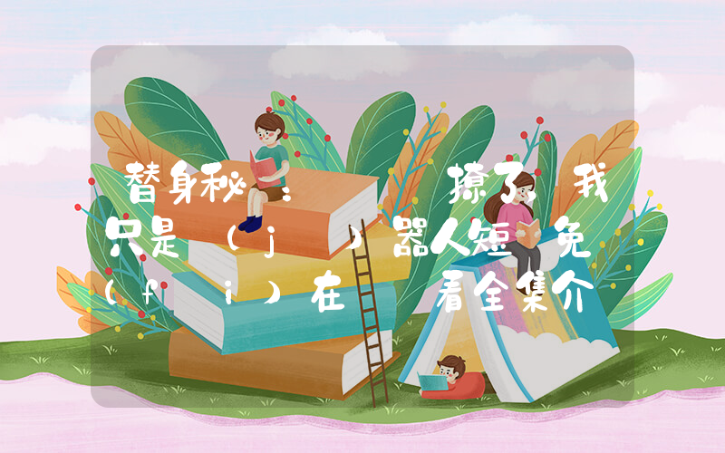 替身秘書：厲總別撩了，我只是機(jī)器人短劇免費(fèi)在線觀看全集介紹插圖