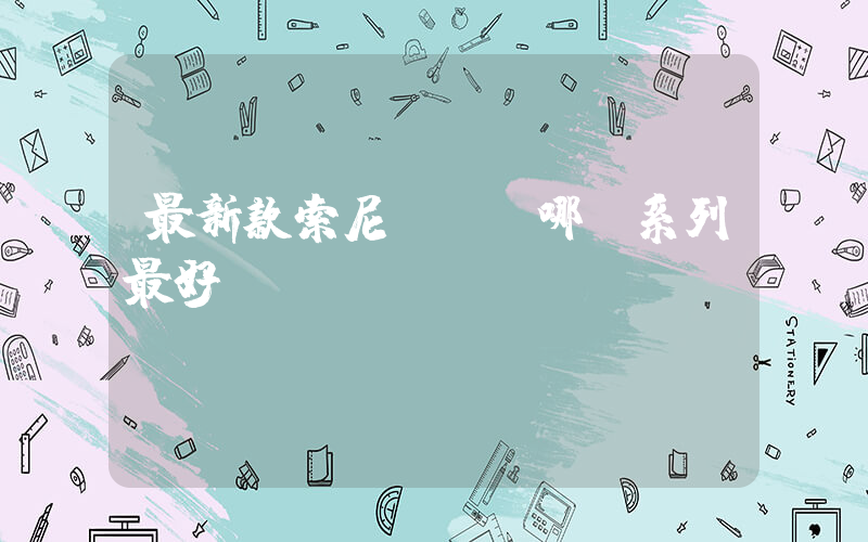 最新款索尼電視機哪個系列最好插圖