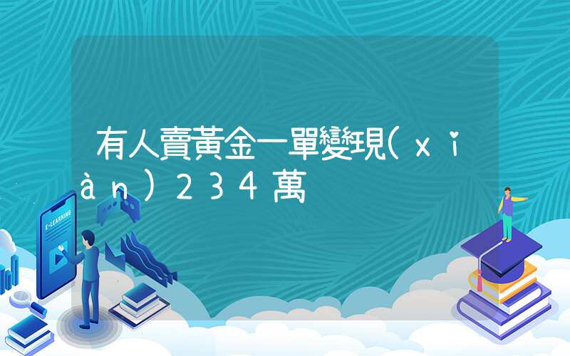 有人賣黃金一單變現(xiàn)234萬插圖