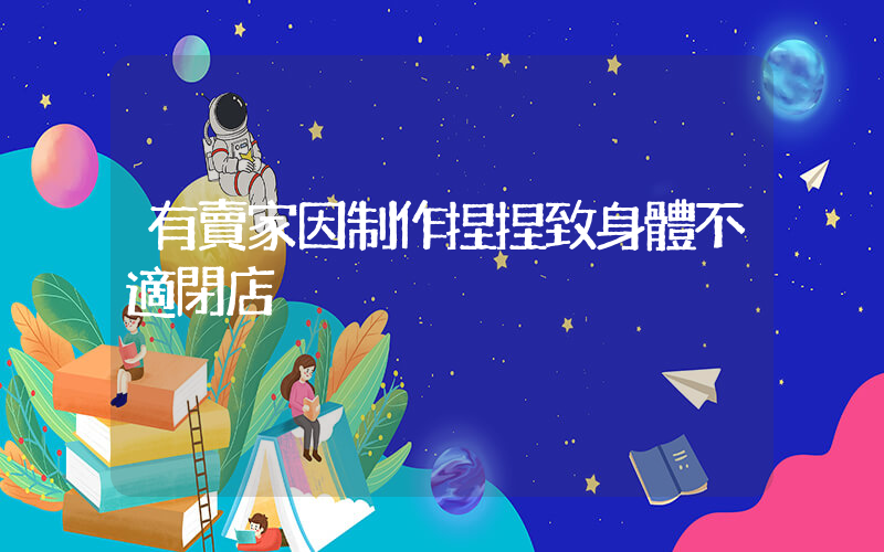 有賣家因制作捏捏致身體不適閉店插圖