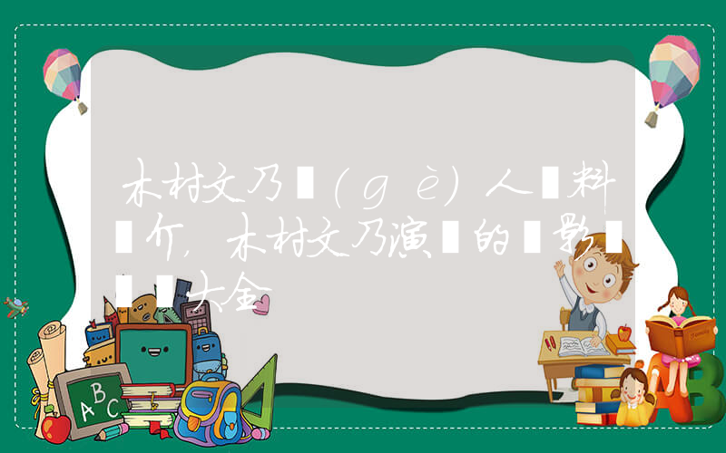 木村文乃個(gè)人資料簡介，木村文乃演過的電影電視劇大全插圖
