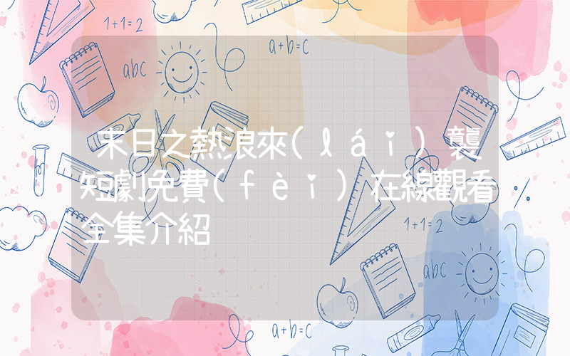 末日之熱浪來(lái)襲短劇免費(fèi)在線觀看全集介紹插圖